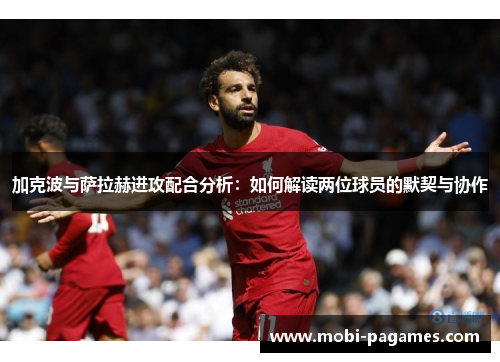 加克波与萨拉赫进攻配合分析：如何解读两位球员的默契与协作