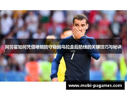阿劳霍如何凭借硬朗防守稳固乌拉圭后防线的关键技巧与秘诀