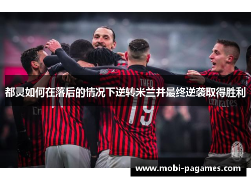 都灵如何在落后的情况下逆转米兰并最终逆袭取得胜利