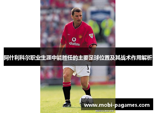 阿什利科尔职业生涯中能胜任的主要足球位置及其战术作用解析