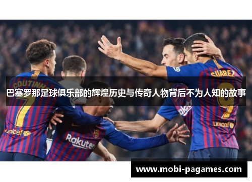 巴塞罗那足球俱乐部的辉煌历史与传奇人物背后不为人知的故事