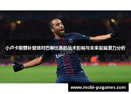 小卢卡斯替补登场对巴黎比赛的战术影响与未来发展潜力分析