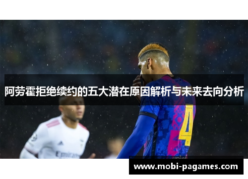 阿劳霍拒绝续约的五大潜在原因解析与未来去向分析