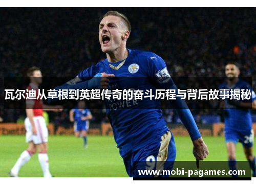 瓦尔迪从草根到英超传奇的奋斗历程与背后故事揭秘