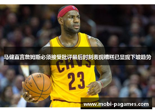 马健直言詹姆斯必须接受批评最后时刻表现糟糕已显现下坡趋势
