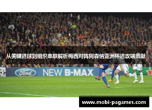 从关键进球到组织串联解析梅西对阵阿森纳亚洲杯进攻端贡献