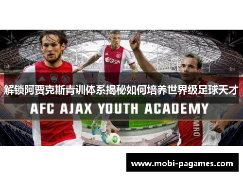 解锁阿贾克斯青训体系揭秘如何培养世界级足球天才