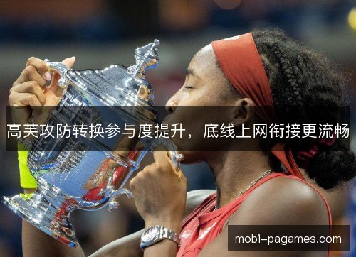 高芙攻防转换参与度提升，底线上网衔接更流畅