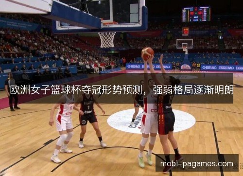 欧洲女子篮球杯夺冠形势预测，强弱格局逐渐明朗